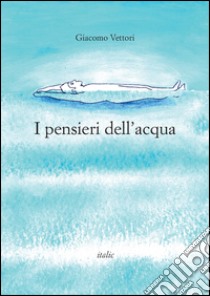 I pensieri dell'acqua libro di Vettori Giacomo