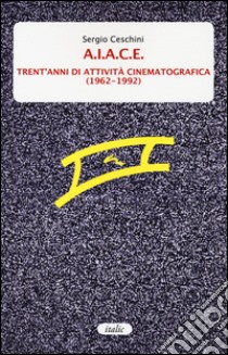 A.I.A.C.E. Trent'anni di attività cinematografica (1962-1992) libro di Ceschini Sergio