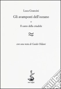 Gli avamposti dell'oceano o Il canto della crisalide libro di Grancini Luca