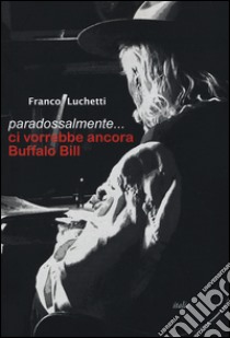 Paradossalmente... ci vorrebbe ancora Buffalo Bill libro di Luchetti Franco