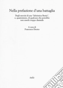 Nella prefazione d'una battaglia. Degli esercizi di una «labirintica Bestia», o, quantomeno, di qualcuno che potrebbe non esserle troppo dissimile libro di Deotto Francesco