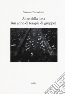 Alice dalla luna (un anno di terapia di gruppo) libro di Bartolozzi Simone