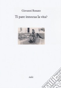 Ti pare innocua la vita? libro di Rossato Giovanni