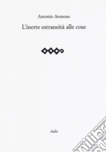 L'inerte estraneità alle cose libro di Avenoso Antonio