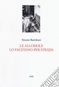 Le allodole lo facevano per strada libro di Bartolozzi Simone