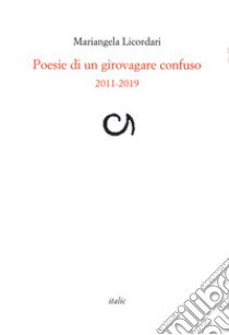 Poesie di un girovagare confuso 2011-2019 libro di Licordari Mariangela