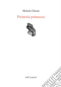 Preistoria primavera libro di Ghiotti Michele