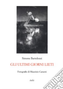 Gli ultimi giorni lieti libro di Bartolozzi Simone