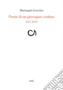 Poesie di un girovagare confuso 2011-2019 libro di Licordari Mariangela