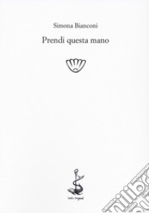 Prendi questa mano libro di Bianconi Simona