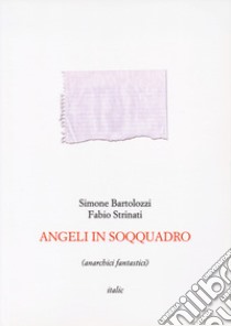 Angeli in soqquadro (anarchici fantastici) libro di Bartolozzi Simone; Strinati Fabio