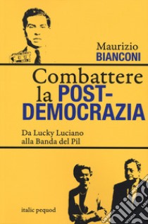 Combattere la postdemocrazia. Da Lucky Luciano alla banda del Pil libro di Bianconi Maurizio