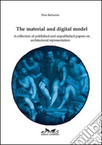 The material and digital model. A collection of published and unpublished papers on architectural representation libro di Barlozzini Piero