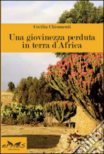 Una giovinezza perduta in terra d'Africa libro di Chiumenti Cecilia