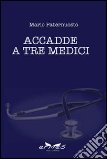 Accadde a tre medici libro di Paternuosto Mario