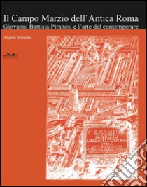 Il campo Marzio dell'Antica Roma. Giovanni Battista Piranesi e l'arte del contemperare libro di Marletta Angelo