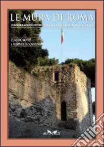 Le mura di Roma. Considerazioni sulla costruzione e sul ruolo militare e strategico libro di Botrè Claudio; Susanna Fiammetta