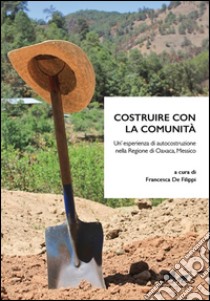 Costruire con la comunità. Un'esperienza di autocostruzione nella regione di Oaxaca, Messico. Ediz. illustrata libro di De Filippi F. (cur.)