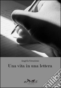 Una vita in una lettera libro di Grazioso Angela