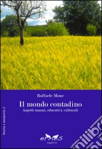 Il mondo contadino. Aspetti umani, educativi, culturali libro di Mone Raffaele