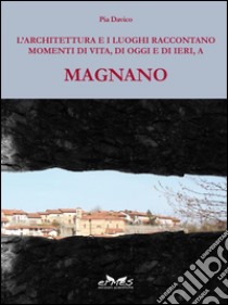 L'architettura e i luoghi raccontano, momenti di vita, di oggi e di ieri, a Magnano libro di Davico Pia