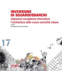 Inversione di sguardi/sbarchi. Migrazioni, accoglienza, intercultura. L'architettura delle nuove centralità urbane. Ediz. italiana e inglese libro di Galante P. (cur.); Di Costanzo M. L. (cur.)