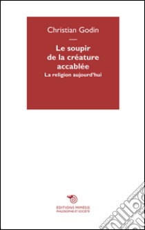 Le soupir de la créature accablée. La religion aujourd'hui libro di Godin Christian