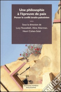 Une philosophie à l'épreuve de paix. Penser le conflit israélo-palestinien libro di Nusseibeh L. (cur.); Alterman A. (cur.); Choen-Solal H. (cur.)