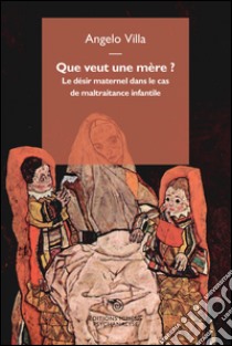 Que veut une mère? Le désir maternel dans le cas de maltraitance infantile libro di Villa Angelo