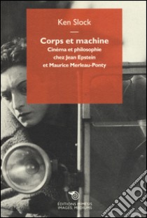 Corps et machine. Cinéma et philosophie chez Jean Epstein et Maurice Merleau-Ponty libro di Slock Ken