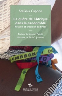 La quête de l'Afrique dans le candomblé. Pouvoir et tradition au Brésil libro di Capone Stefania