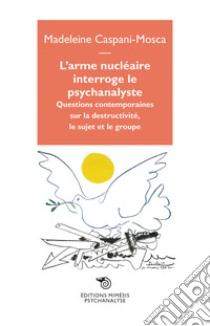 L'arme nucléaire interroge le psychanalyste. Questions contemporaines sur la destructivité, le sujet et le groupe libro di Caspani-Mosca Madeleine