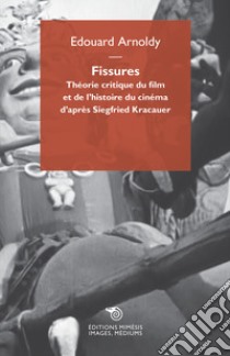 Fissures. Théorie critique du film et de l'histoire du cinéma d'après Siegfried Kracauer libro di Arnoldy Edouard