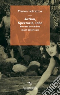 Action, spectacle, idée. Formes du cinéma muet américain libro di Polirsztok Marion