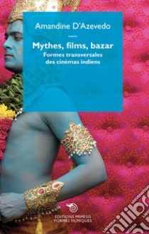 Mythe, films, bazar. Formes transversales des cinémas indiens libro di D'Azevedo Amandine