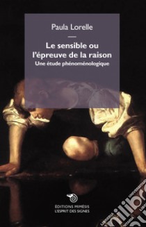 Le sensible ou l'epreuve de la raison. Une étude phénoménologique libro di Lorelle Paula