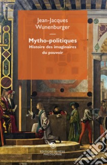 Mytho-politiques. Histoire des imaginaires du pouvoir libro di Wunenburger Jean-Jacques