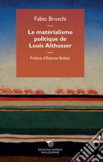 Le matérialisme politique de Louis Althusser libro di Bruschi Fabio