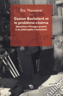 Gaston Bachelard et le probleme cinema libro di Thouvenel Eric