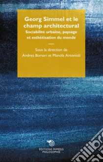 Georg Simmel et le champ architectural. Sociabilité urbaine, paysage et esthétisation du monde libro di Borsari A. (cur.); Antonioli M. (cur.)