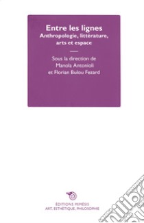 Entre les lignes. Anthropologie, littérature, arts et espace libro di Antonioli M. (cur.); Fezard F. B. (cur.)