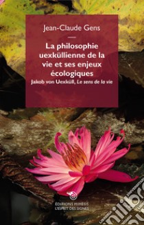 La philosophie uexküllienne de la vie et ses enjeux écologiques. Jakob von Uexküll, «Le sens de la vie» libro di Gens Jean-Claude