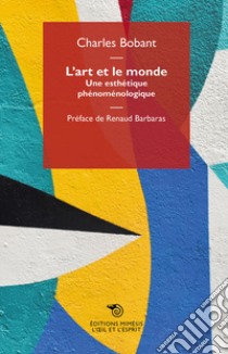 L'art et le monde. Une esthétique phénoménologique libro di Bobant Charles