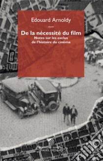 De la nécessité du film. Notes sur les exclus de l'histoire du cinéma libro di Arnoldy Edouard