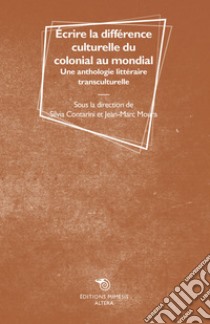 Écrire la différence culturelle du colonial au mondial. Une anthologie littéraire transculturelle libro di Contarini Silvia; Moura Jean-Marc