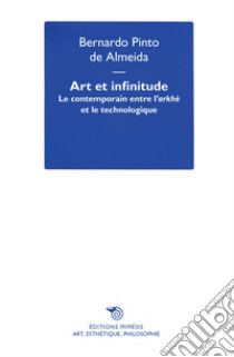 Art et infinitude. Le contemporain entre l'arkhé e le technologique libro di Pinto de Almeida Bernardo