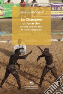 Le champion du quartier. Se faire un nom dans la lutte sénégalaise libro di Bonhomme Julien