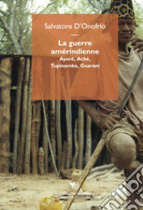 La guerre amérindienne. Ayoré, Aché, Tupinamba, Guarani libro di D'Onofrio Salvatore