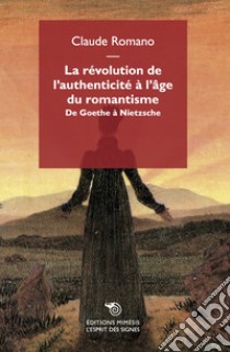 La révolution de l'authenticité à l'âge du romantisme. De Goethe à Nietzsche libro di Romano Claude