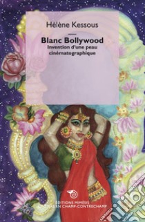 Blanc Bollywood. Invention d'une peau cinématographique libro di Kessous Hélène